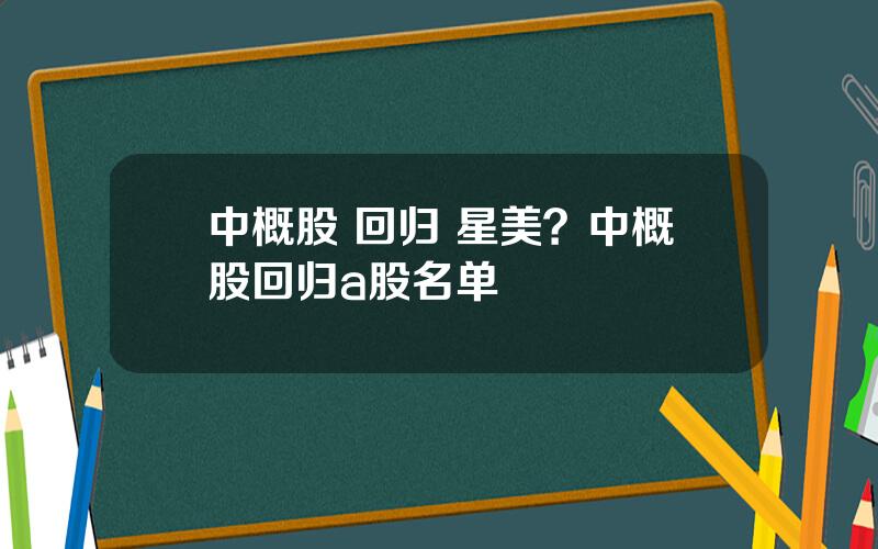 中概股 回归 星美？中概股回归a股名单